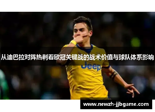 从迪巴拉对阵热刺看欧冠关键战的战术价值与球队体系影响