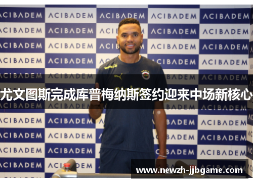 尤文图斯完成库普梅纳斯签约迎来中场新核心