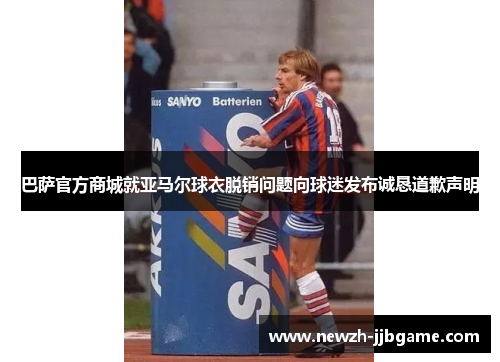 巴萨官方商城就亚马尔球衣脱销问题向球迷发布诚恳道歉声明
