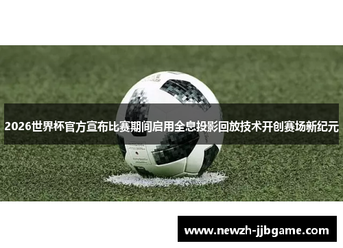 2026世界杯官方宣布比赛期间启用全息投影回放技术开创赛场新纪元