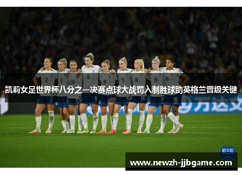 凯莉女足世界杯八分之一决赛点球大战罚入制胜球助英格兰晋级关键 凯莉女足世界杯八分之一决赛点球大战罚入制胜球助英格兰晋级关键