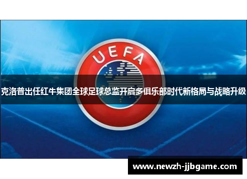 克洛普出任红牛集团全球足球总监开启多俱乐部时代新格局与战略升级 克洛普出任红牛集团全球足球总监开启多俱乐部时代新格局与战略升级