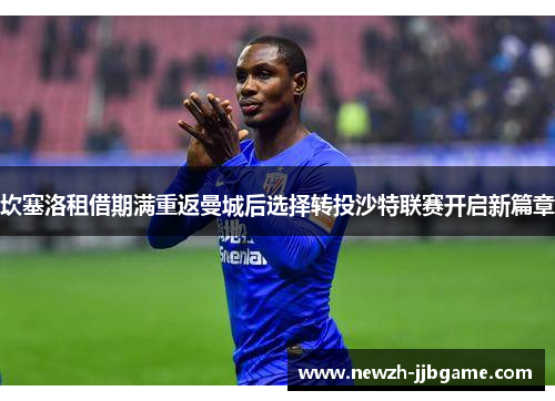 坎塞洛租借期满重返曼城后选择转投沙特联赛开启新篇章 坎塞洛租借期满重返曼城后选择转投沙特联赛开启新篇章