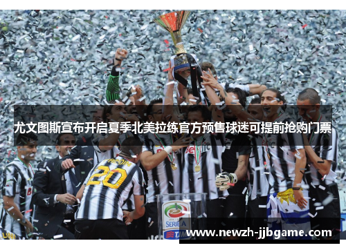 尤文图斯宣布开启夏季北美拉练官方预售球迷可提前抢购门票
