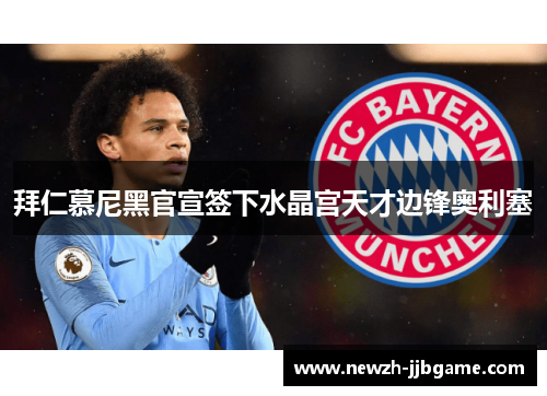 拜仁慕尼黑官宣签下水晶宫天才边锋奥利塞 拜仁慕尼黑官宣签下水晶宫天才边锋奥利塞