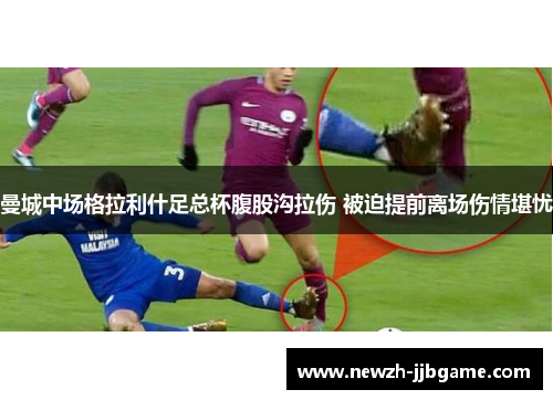 曼城中场格拉利什足总杯腹股沟拉伤 被迫提前离场伤情堪忧