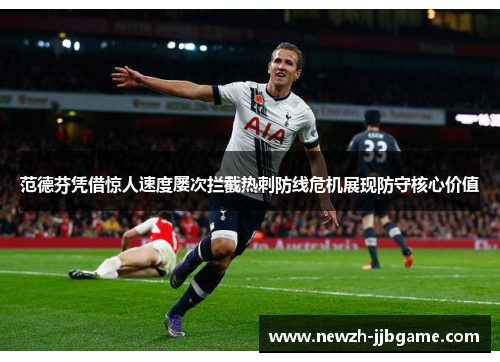 范德芬凭借惊人速度屡次拦截热刺防线危机展现防守核心价值