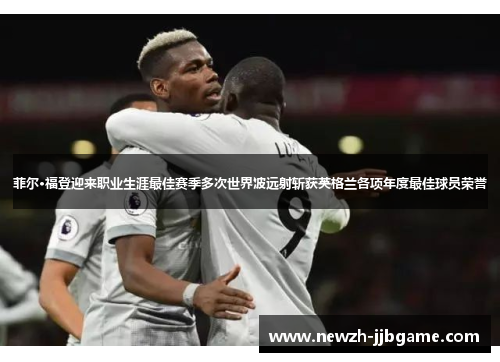 菲尔·福登迎来职业生涯最佳赛季多次世界波远射斩获英格兰各项年度最佳球员荣誉