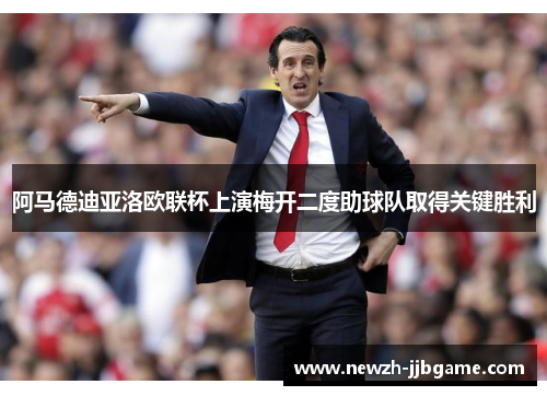 阿马德迪亚洛欧联杯上演梅开二度助球队取得关键胜利