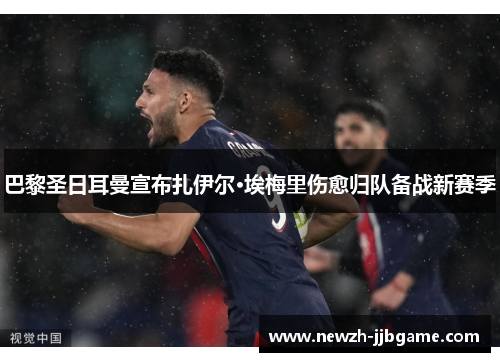 巴黎圣日耳曼宣布扎伊尔·埃梅里伤愈归队备战新赛季
