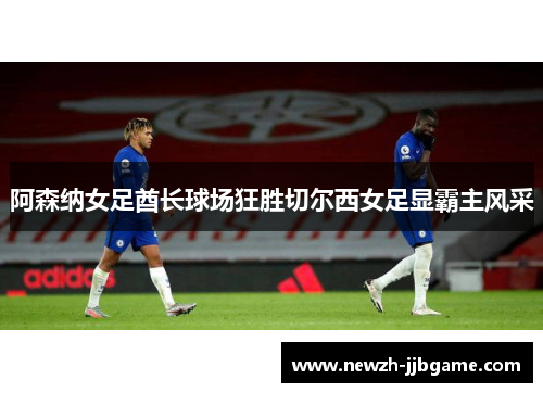 阿森纳女足酋长球场狂胜切尔西女足显霸主风采