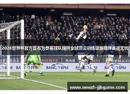 2026世界杯官方宣布为参赛球队提供全球顶尖训练设施确保备战无忧 2026世界杯官方宣布为参赛球队提供全球顶尖训练设施确保备战无忧