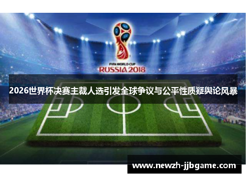 2026世界杯决赛主裁人选引发全球争议与公平性质疑舆论风暴 2026世界杯决赛主裁人选引发全球争议与公平性质疑舆论风暴