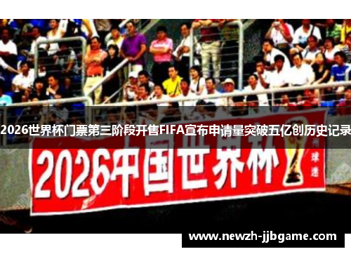 2026世界杯门票第三阶段开售FIFA宣布申请量突破五亿创历史记录 2026世界杯门票第三阶段开售FIFA宣布申请量突破五亿创历史记录