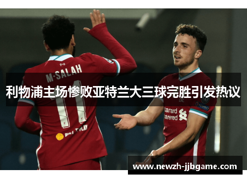 利物浦主场惨败亚特兰大三球完胜引发热议 利物浦主场惨败亚特兰大三球完胜引发热议
