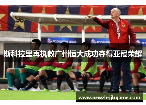 斯科拉里再执教广州恒大成功夺得亚冠荣耀 斯科拉里再执教广州恒大成功夺得亚冠荣耀