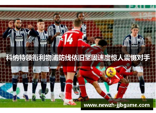科纳特领衔利物浦防线依旧坚固速度惊人震慑对手