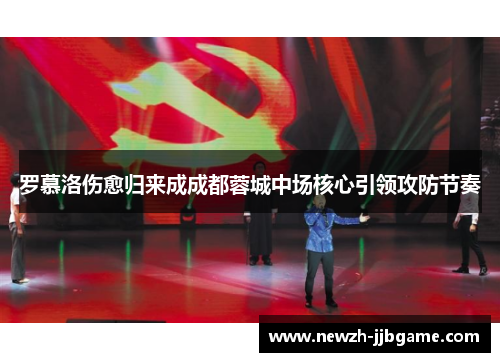 罗慕洛伤愈归来成成都蓉城中场核心引领攻防节奏 罗慕洛伤愈归来成成都蓉城中场核心引领攻防节奏