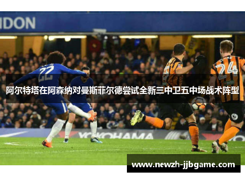 阿尔特塔在阿森纳对曼斯菲尔德尝试全新三中卫五中场战术阵型 阿尔特塔在阿森纳对曼斯菲尔德尝试全新三中卫五中场战术阵型