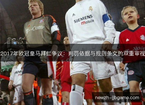 2017年欧冠皇马拜仁争议:判罚依据与规则条文的双重审视 2017年欧冠皇马拜仁争议:判罚依据与规则条文的双重审视